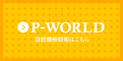 P-WORLD 設置機種情報はこちら